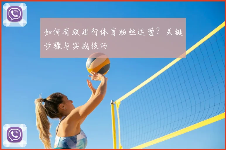 如何有效进行体育粉丝运营?关键步骤与实战技巧