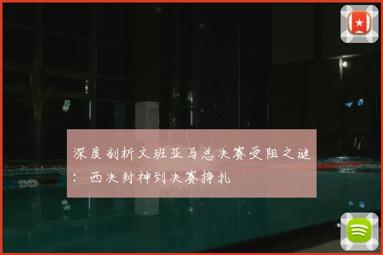 深度剖析文班亚马总决赛受阻之谜:西决封神到决赛挣扎