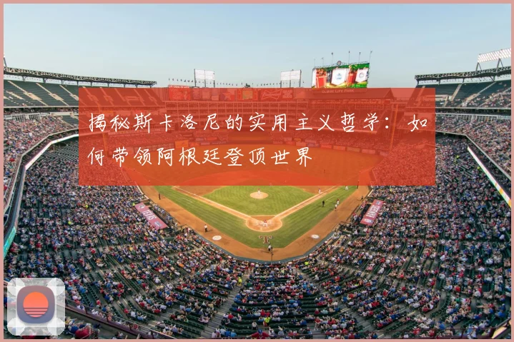 揭秘斯卡洛尼的实用主义哲学：如何带领阿根廷登顶世界