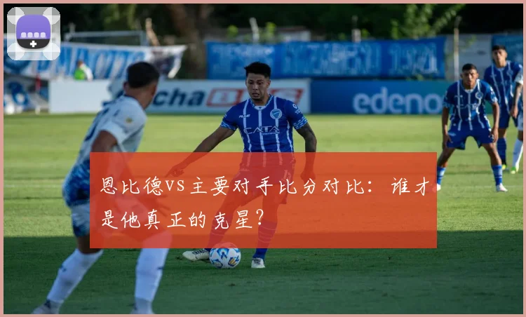 恩比德vs主要对手比分对比:谁才是他真正的克星?
