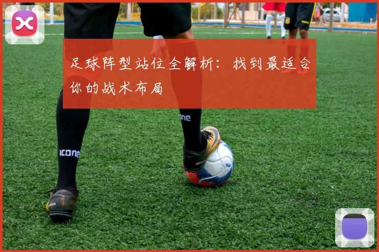 足球阵型站位全解析:找到最适合你的战术布局
