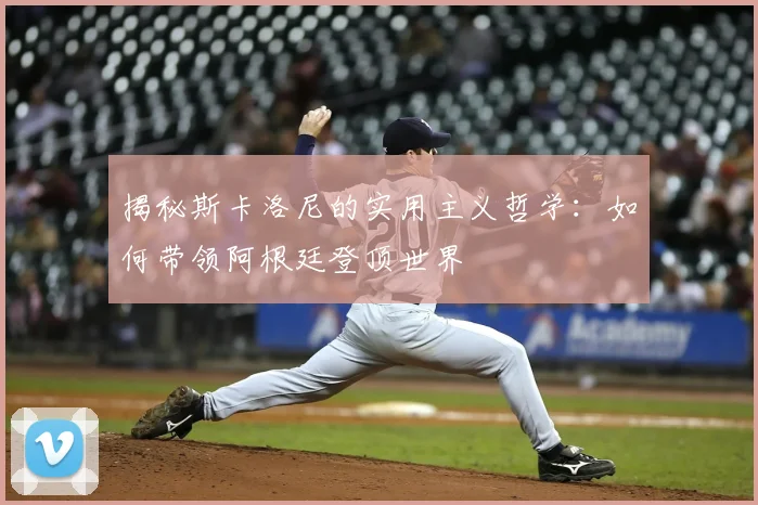 揭秘斯卡洛尼的实用主义哲学:如何带领阿根廷登顶世界