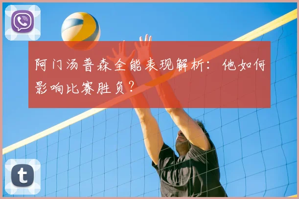 阿门汤普森全能表现解析:他如何影响比赛胜负?