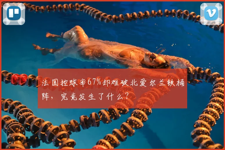 法国控球率67%却难破北爱尔兰铁桶阵，究竟发生了什么？