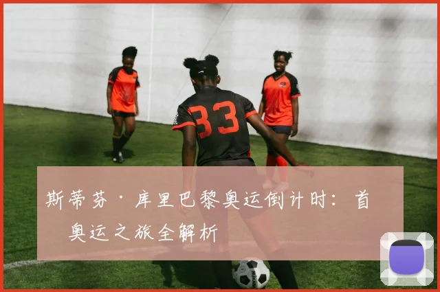 斯蒂芬·库里巴黎奥运倒计时：首次奥运之旅全解析