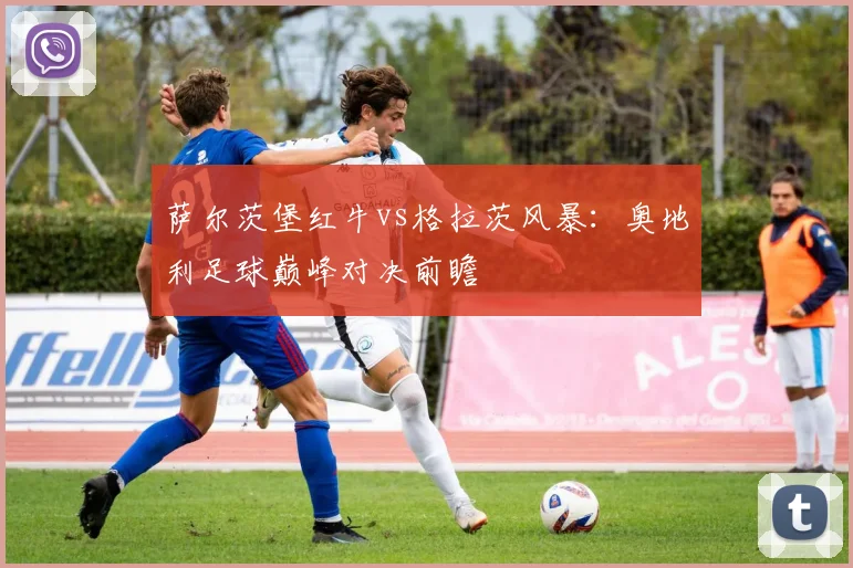 萨尔茨堡红牛vs格拉茨风暴:奥地利足球巅峰对决前瞻