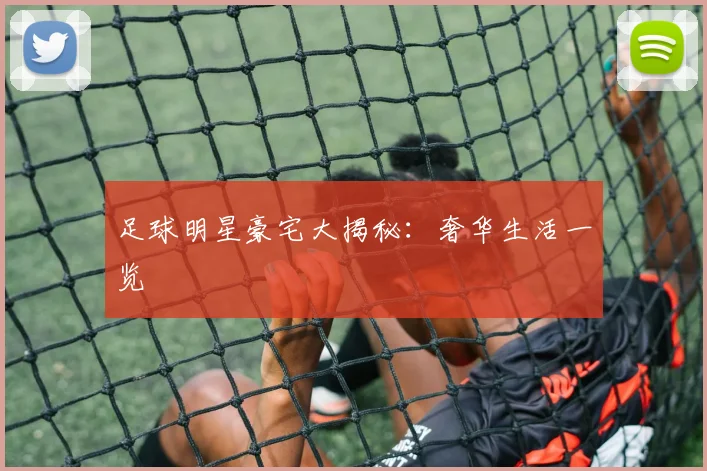 足球明星豪宅大揭秘:奢华生活一览