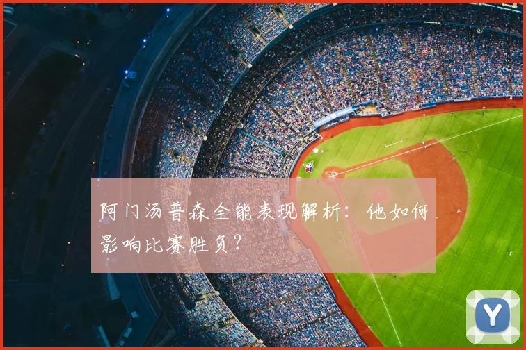 阿门汤普森全能表现解析：他如何影响比赛胜负？